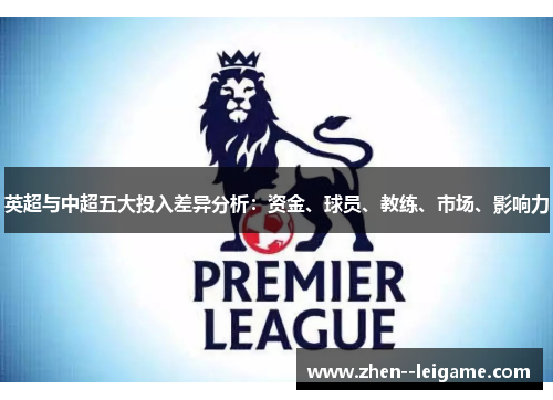 英超与中超五大投入差异分析:资金、球员、教练、市场、影响力 英超与中超五大投入差异分析:资金、球员、教练、市场、影响力