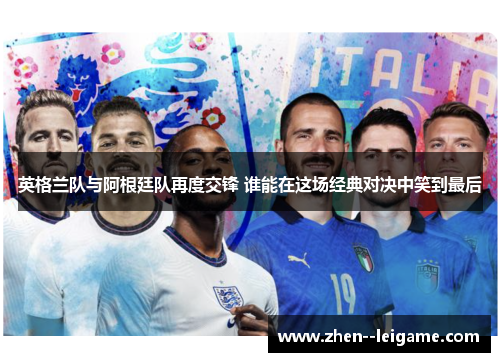 英格兰队与阿根廷队再度交锋 谁能在这场经典对决中笑到最后