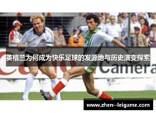 英格兰为何成为快乐足球的发源地与历史演变探索