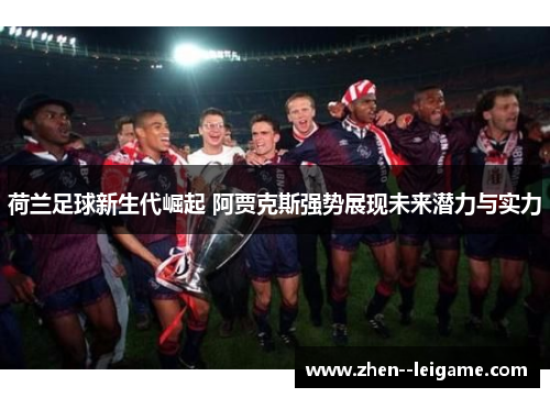 荷兰足球新生代崛起 阿贾克斯强势展现未来潜力与实力