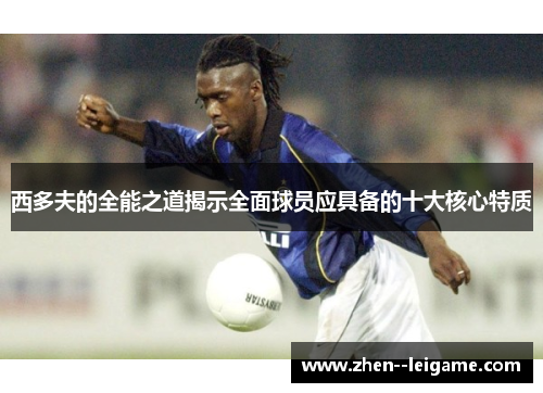 西多夫的全能之道揭示全面球员应具备的十大核心特质
