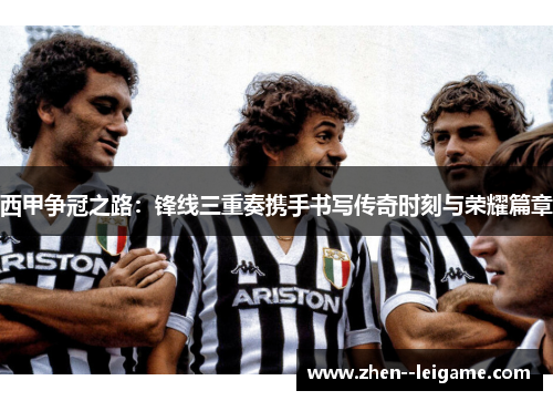 西甲争冠之路:锋线三重奏携手书写传奇时刻与荣耀篇章 西甲争冠之路:锋线三重奏携手书写传奇时刻与荣耀篇章