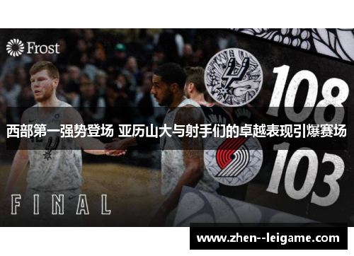 西部第一强势登场 亚历山大与射手们的卓越表现引爆赛场