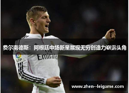 费尔南德斯:阿根廷中场新星展现无穷创造力崭露头角 费尔南德斯:阿根廷中场新星展现无穷创造力崭露头角