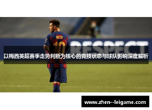 以梅西英超赛季走势判断为核心的竞技状态与球队影响深度解析