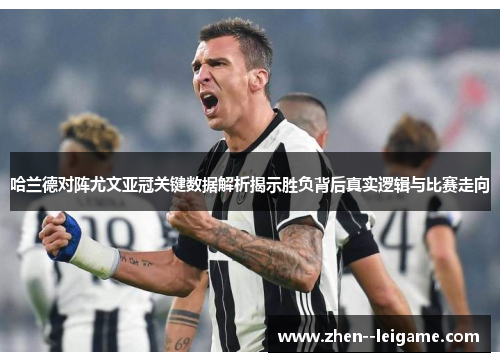 哈兰德对阵尤文亚冠关键数据解析揭示胜负背后真实逻辑与比赛走向 哈兰德对阵尤文亚冠关键数据解析揭示胜负背后真实逻辑与比赛走向