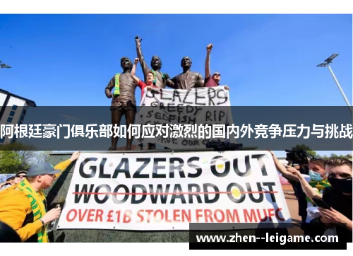 阿根廷豪门俱乐部如何应对激烈的国内外竞争压力与挑战 阿根廷豪门俱乐部如何应对激烈的国内外竞争压力与挑战