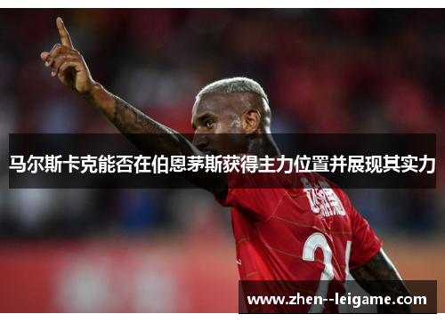 马尔斯卡克能否在伯恩茅斯获得主力位置并展现其实力 马尔斯卡克能否在伯恩茅斯获得主力位置并展现其实力
