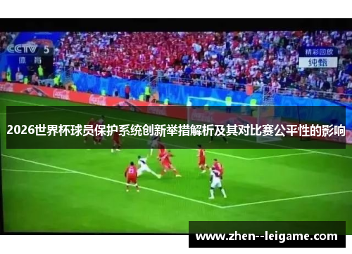 2026世界杯球员保护系统创新举措解析及其对比赛公平性的影响 2026世界杯球员保护系统创新举措解析及其对比赛公平性的影响