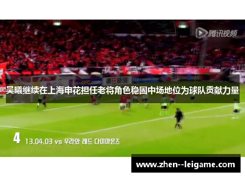 吴曦继续在上海申花担任老将角色稳固中场地位为球队贡献力量 吴曦继续在上海申花担任老将角色稳固中场地位为球队贡献力量