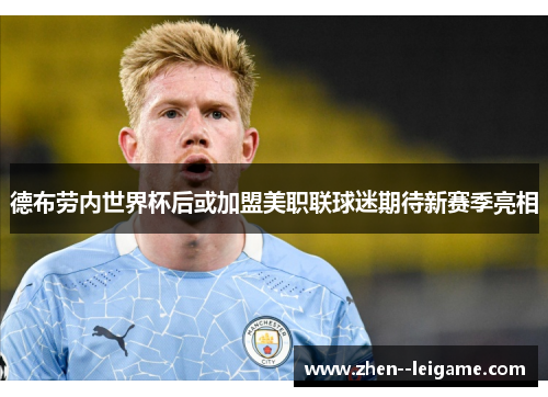 德布劳内世界杯后或加盟美职联球迷期待新赛季亮相 德布劳内世界杯后或加盟美职联球迷期待新赛季亮相