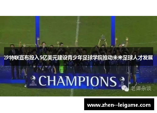 沙特联宣布投入5亿美元建设青少年足球学院推动未来足球人才发展 沙特联宣布投入5亿美元建设青少年足球学院推动未来足球人才发展