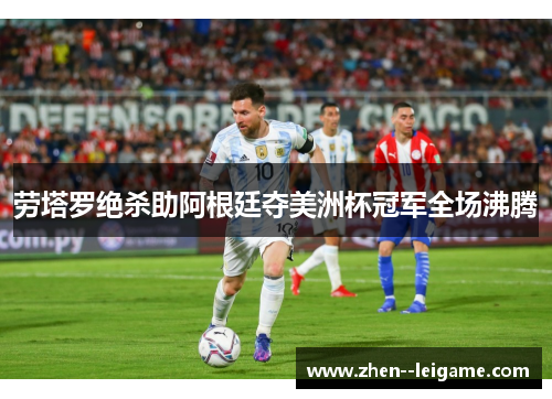 劳塔罗绝杀助阿根廷夺美洲杯冠军全场沸腾