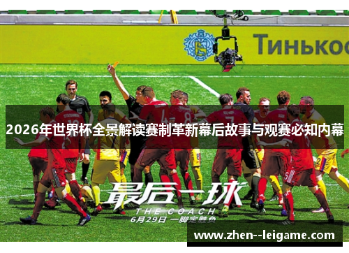 2026年世界杯全景解读赛制革新幕后故事与观赛必知内幕
