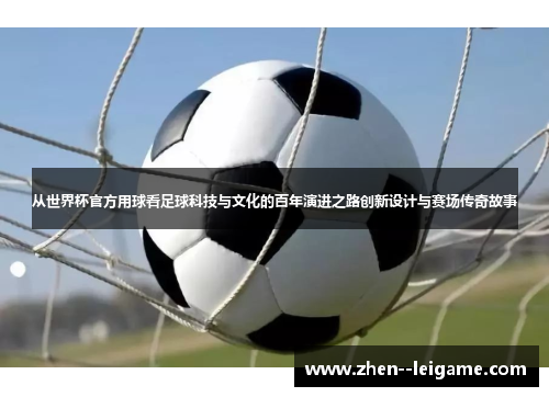 从世界杯官方用球看足球科技与文化的百年演进之路创新设计与赛场传奇故事