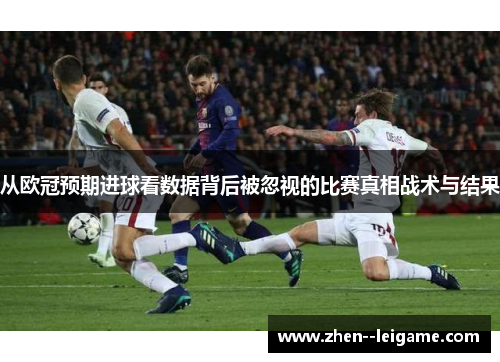 从欧冠预期进球看数据背后被忽视的比赛真相战术与结果