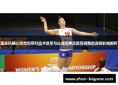 国家队核心球员伤停对战术体系与比赛结果及阵容调整的连锁影响解析 国家队核心球员伤停对战术体系与比赛结果及阵容调整的连锁影响解析