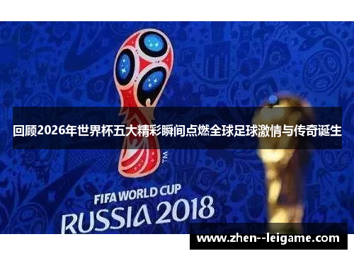 回顾2026年世界杯五大精彩瞬间点燃全球足球激情与传奇诞生 回顾2026年世界杯五大精彩瞬间点燃全球足球激情与传奇诞生
