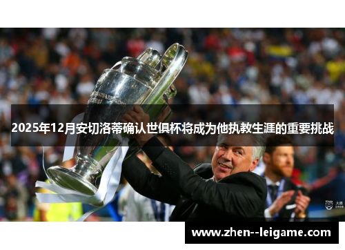 2025年12月安切洛蒂确认世俱杯将成为他执教生涯的重要挑战 2025年12月安切洛蒂确认世俱杯将成为他执教生涯的重要挑战