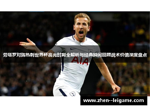 劳塔罗对阵热刺世界杯高光时刻全解析与经典瞬间回顾战术价值深度盘点 劳塔罗对阵热刺世界杯高光时刻全解析与经典瞬间回顾战术价值深度盘点