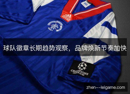 球队徽章长期趋势观察,品牌焕新节奏加快 球队徽章长期趋势观察,品牌焕新节奏加快
